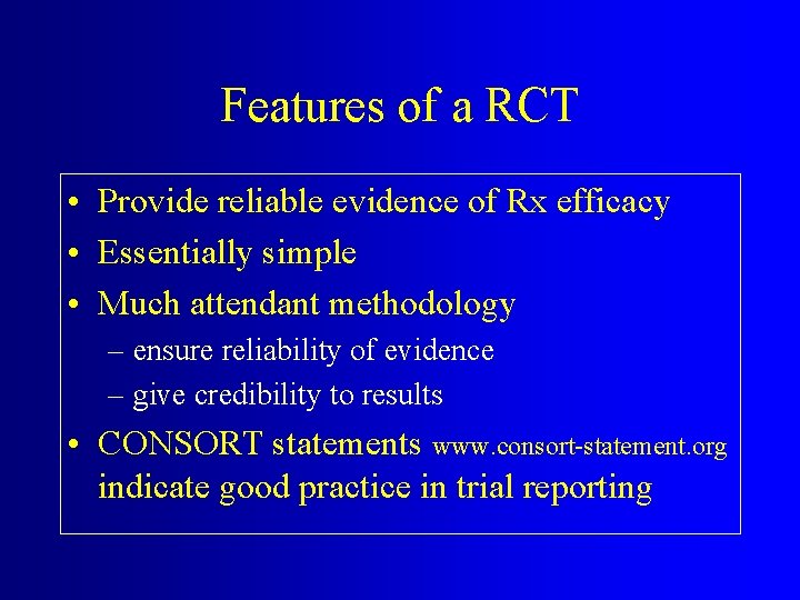 Features of a RCT • Provide reliable evidence of Rx efficacy • Essentially simple