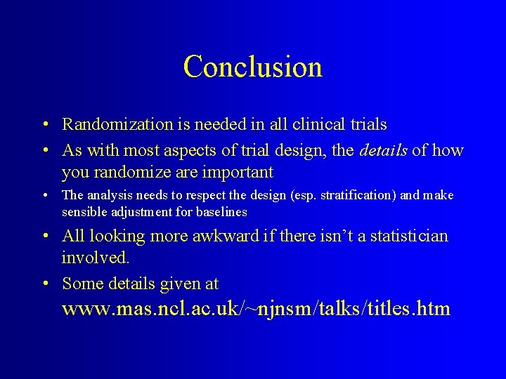Conclusion • Randomization is needed in all clinical trials • As with most aspects