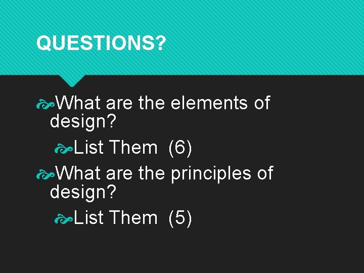 QUESTIONS? What are the elements of design? List Them (6) What are the principles QUESTIONS? What are the elements of design? List Them (6) What are the principles