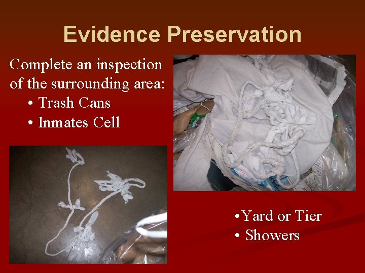 Evidence Preservation Complete an inspection of the surrounding area: • Trash Cans • Inmates