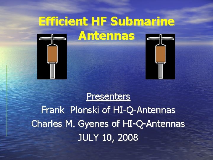 Efficient HF Submarine Antennas Presenters Frank Plonski of HI-Q-Antennas Charles M. Gyenes of HI-Q-Antennas