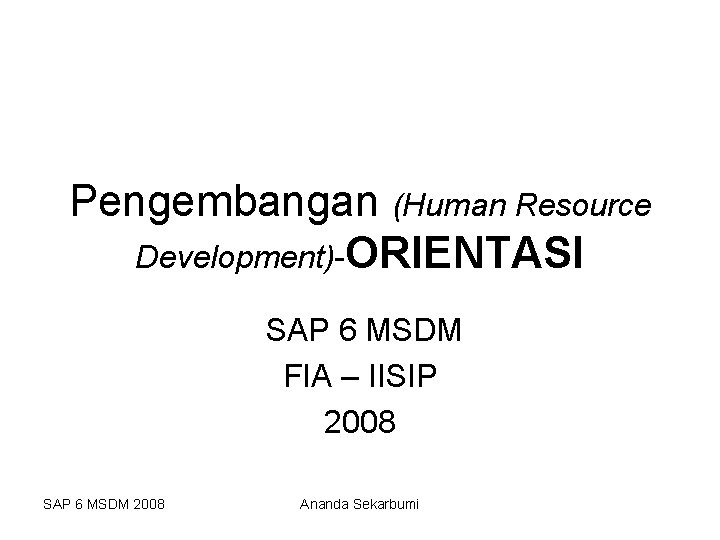 Pengembangan (Human Resource Development)-ORIENTASI SAP 6 MSDM FIA – IISIP 2008 SAP 6 MSDM