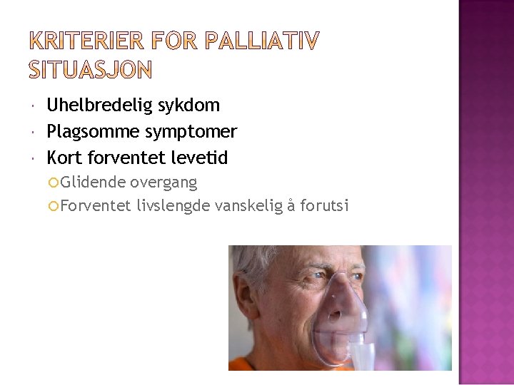  Uhelbredelig sykdom Plagsomme symptomer Kort forventet levetid Glidende overgang Forventet livslengde vanskelig å