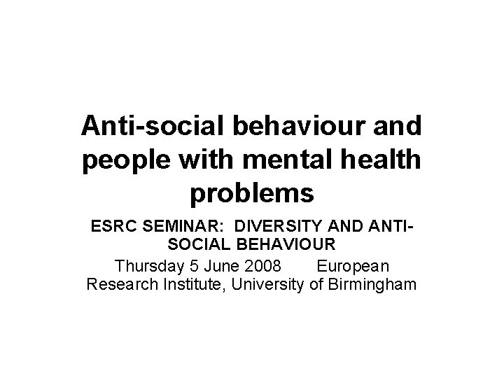 Anti-social behaviour and people with mental health problems ESRC SEMINAR: DIVERSITY AND ANTISOCIAL BEHAVIOUR