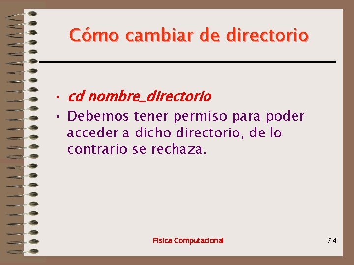 Cómo cambiar de directorio • cd nombre_directorio • Debemos tener permiso para poder acceder