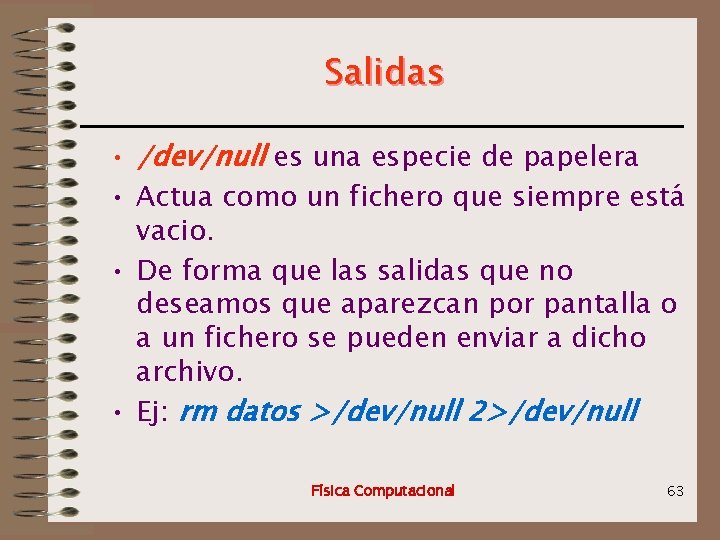 Salidas • /dev/null es una especie de papelera • Actua como un fichero que