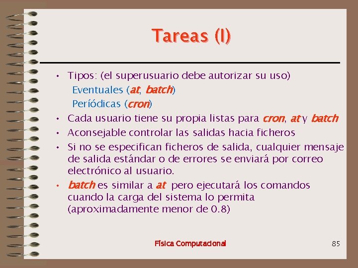 Tareas (I) • Tipos: (el superusuario debe autorizar su uso) Eventuales (at, batch) Períódicas