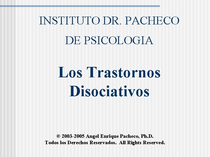 INSTITUTO DR. PACHECO DE PSICOLOGIA Los Trastornos Disociativos © 2003 -2005 Angel Enrique Pacheco,