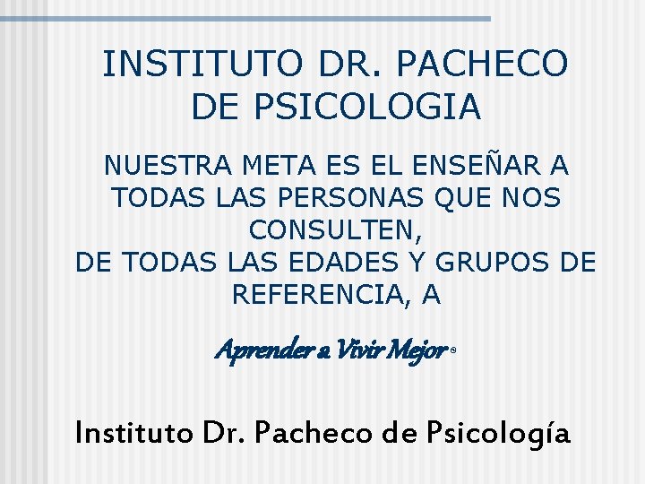 INSTITUTO DR. PACHECO DE PSICOLOGIA NUESTRA META ES EL ENSEÑAR A TODAS LAS PERSONAS