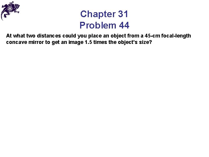 Chapter 31 Problem 44 At what two distances could you place an object from