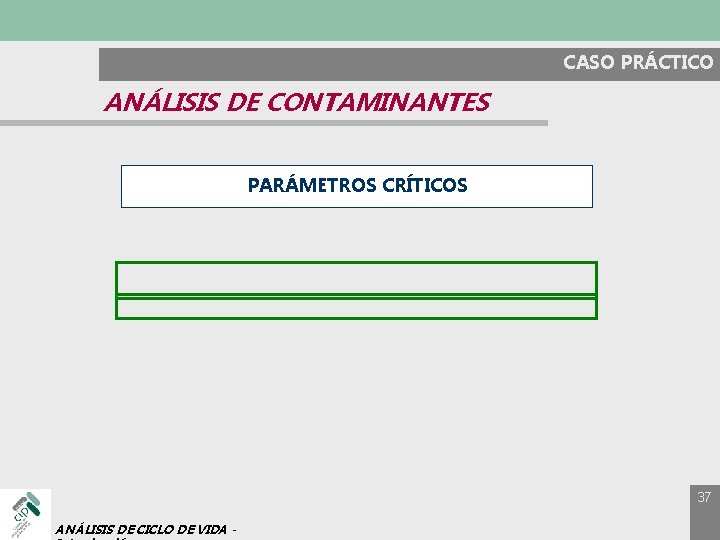 CASO PRÁCTICO ANÁLISIS DE CONTAMINANTES PARÁMETROS CRÍTICOS 37 ANÁLISIS DE CICLO DE VIDA -