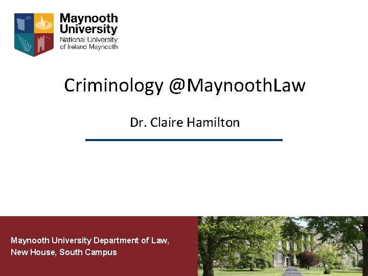 Criminology @Maynooth. Law Dr. Claire Hamilton Maynooth University Department of Law, New House, South