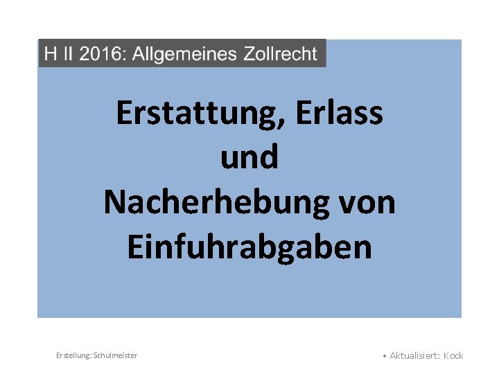 Erstattung, Erlass und Nacherhebung von Einfuhrabgaben Erstellung: Schulmeister • Aktualisiert: Kock 