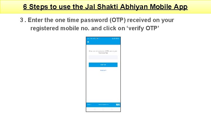 6 Steps to use the Jal Shakti Abhiyan Mobile App 3. Enter the one