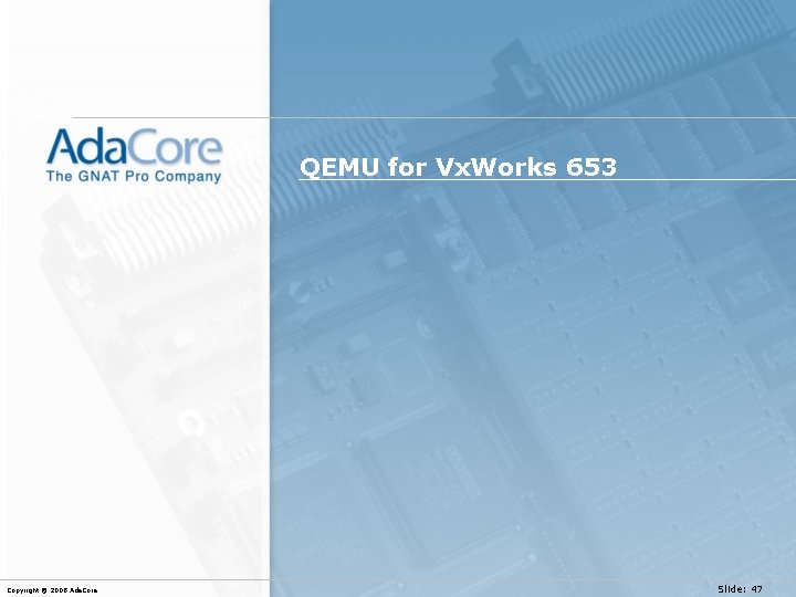 QEMU for Vx. Works 653 Copyright © 2008 Ada. Core Slide: 47 