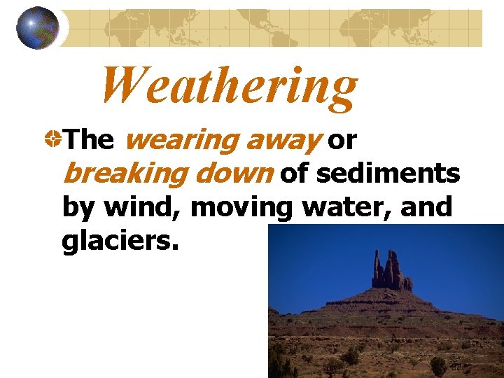 Weathering The wearing away or breaking down of sediments by wind, moving water, and