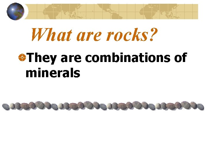 What are rocks? They are combinations of minerals 