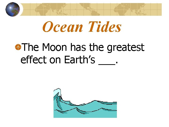 Ocean Tides The Moon has the greatest effect on Earth’s ___. 