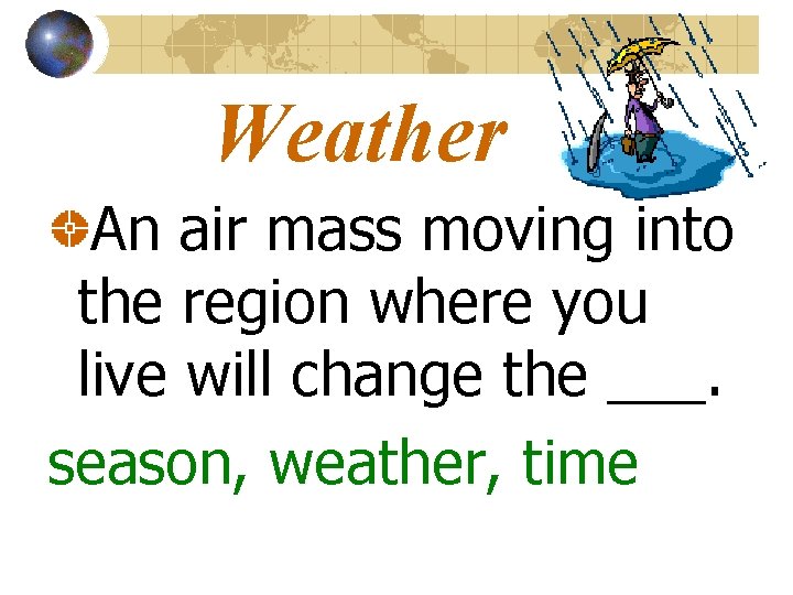 Weather An air mass moving into the region where you live will change the
