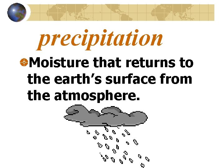 precipitation Moisture that returns to the earth’s surface from the atmosphere. 