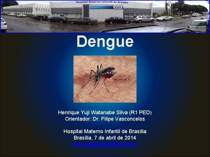 Dengue Henrique Yuji Watanabe Silva (R 1 PED) Orientador: Dr. Filipe Vasconcelos Hospital Materno