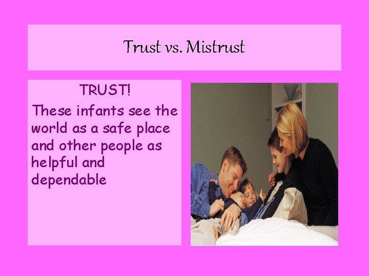 Trust vs. Mistrust TRUST! These infants see the world as a safe place and