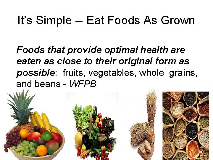 It’s Simple -- Eat Foods As Grown Foods that provide optimal health are eaten