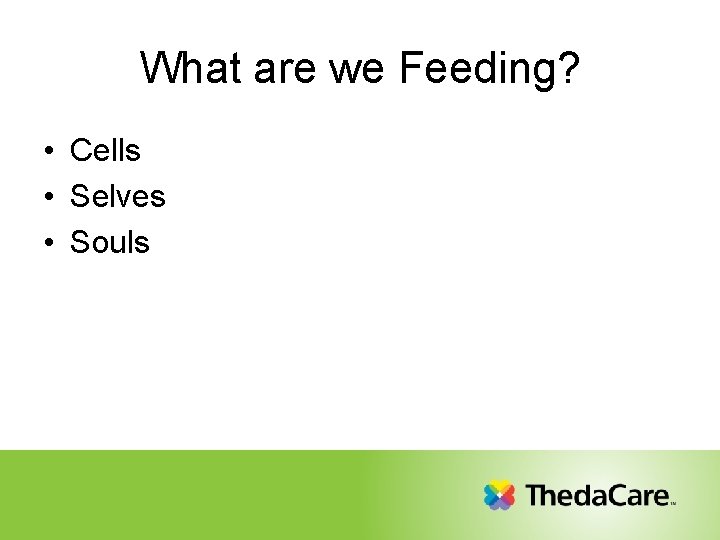 What are we Feeding? • Cells • Selves • Souls 
