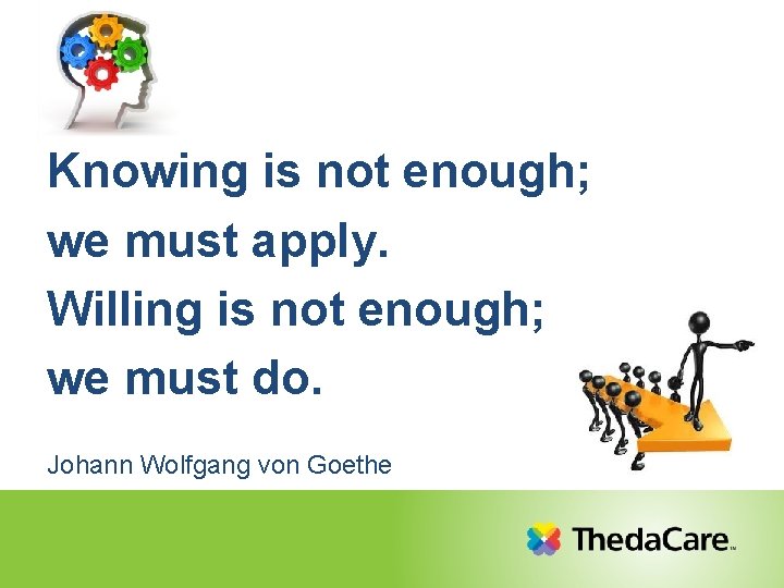 Knowing is not enough; we must apply. Willing is not enough; we must do.