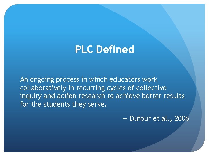 PLC Defined An ongoing process in which educators work collaboratively in recurring cycles of