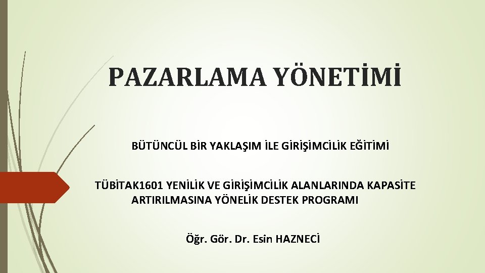 PAZARLAMA YÖNETİMİ BÜTÜNCÜL BİR YAKLAŞIM İLE GİRİŞİMCİLİK EĞİTİMİ TÜBİTAK 1601 YENİLİK VE GİRİŞİMCİLİK ALANLARINDA