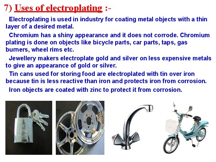 7) Uses of electroplating : Electroplating is used in industry for coating metal objects