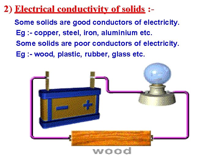 2) Electrical conductivity of solids : Some solids are good conductors of electricity. Eg 2) Electrical conductivity of solids : Some solids are good conductors of electricity. Eg