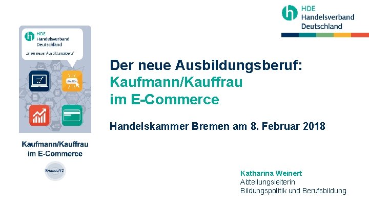 Der neue Ausbildungsberuf: Kaufmann/Kauffrau im E-Commerce Handelskammer Bremen am 8. Februar 2018 Katharina Weinert