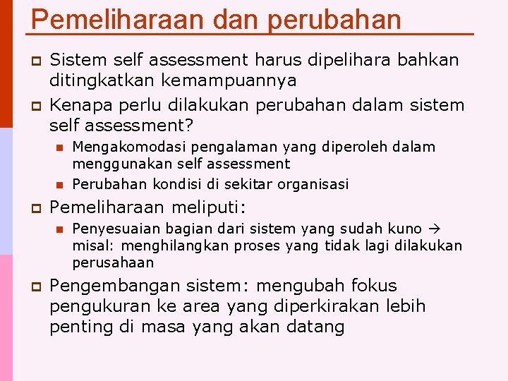 Pemeliharaan dan perubahan p p Sistem self assessment harus dipelihara bahkan ditingkatkan kemampuannya Kenapa