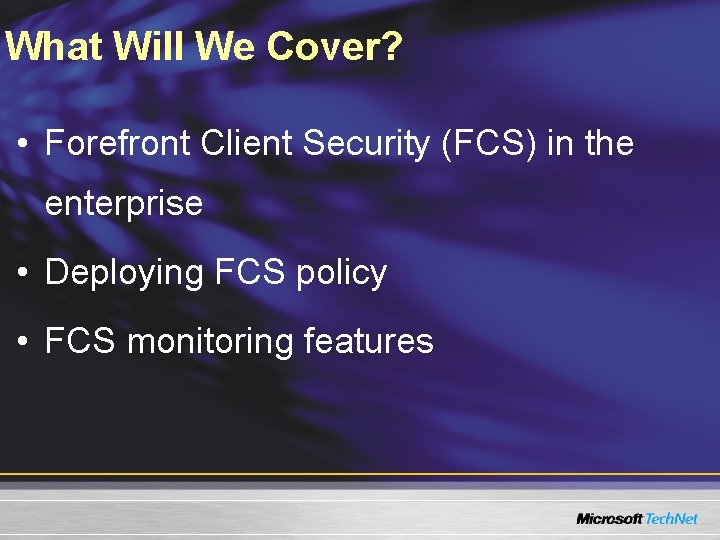 What Will We Cover? • Forefront Client Security (FCS) in the enterprise • Deploying