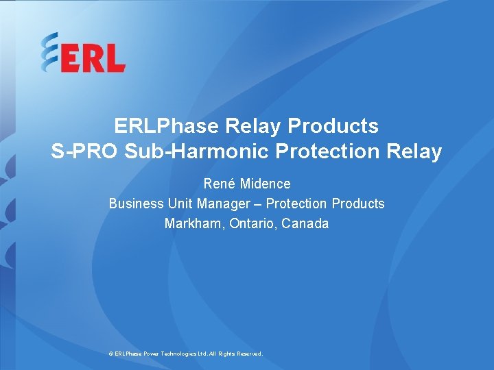 ERLPhase Relay Products S-PRO Sub-Harmonic Protection Relay René Midence Business Unit Manager – Protection