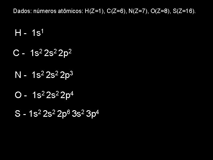 Dados: números atômicos: H(Z=1), C(Z=6), N(Z=7), O(Z=8), S(Z=16). H - 1 s 1 C