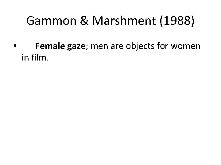Gammon & Marshment (1988) • Female gaze; men are objects for women in film.
