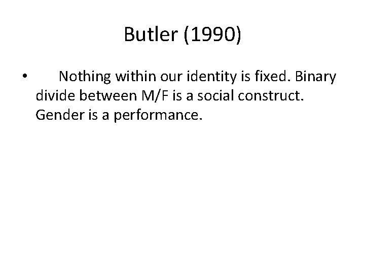 Butler (1990) • Nothing within our identity is fixed. Binary divide between M/F is