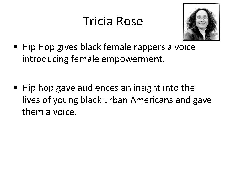 Tricia Rose § Hip Hop gives black female rappers a voice introducing female empowerment.