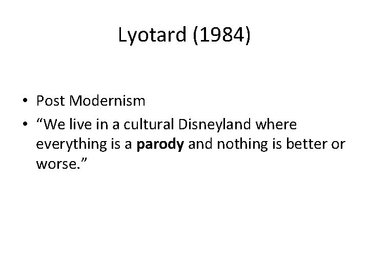 Lyotard (1984) • Post Modernism • “We live in a cultural Disneyland where everything