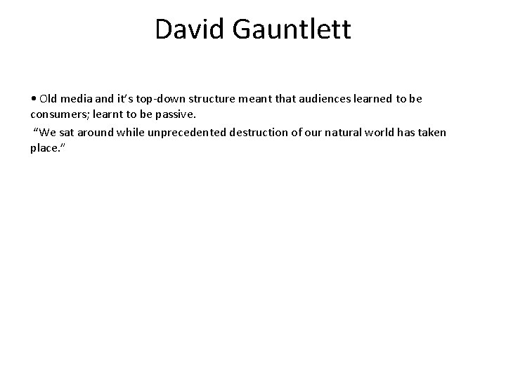 David Gauntlett • Old media and it’s top-down structure meant that audiences learned to