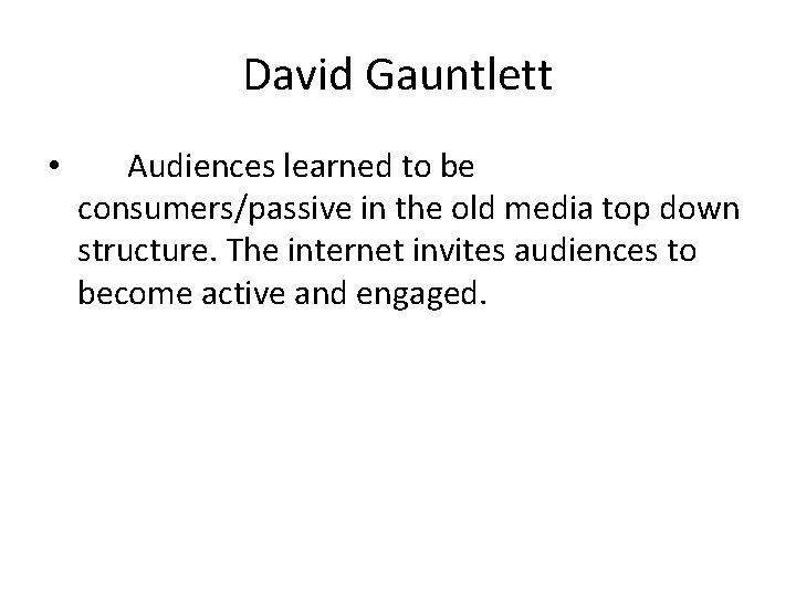 David Gauntlett • Audiences learned to be consumers/passive in the old media top down