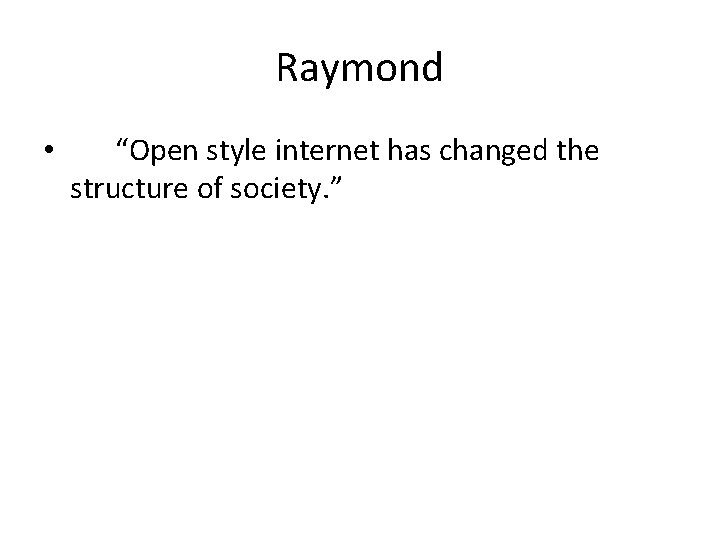 Raymond • “Open style internet has changed the structure of society. ” 