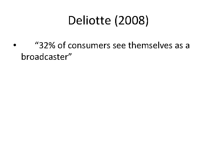 Deliotte (2008) • “ 32% of consumers see themselves as a broadcaster” 