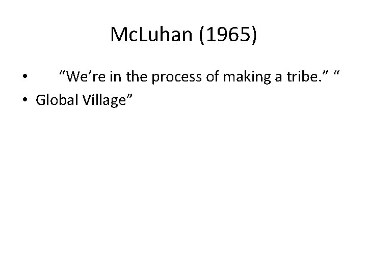 Mc. Luhan (1965) • “We’re in the process of making a tribe. ” “