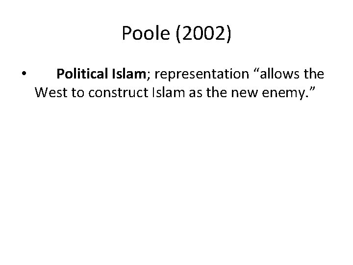 Poole (2002) • Political Islam; representation “allows the West to construct Islam as the