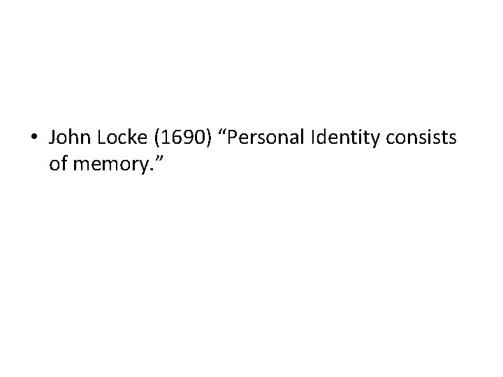  • John Locke (1690) “Personal Identity consists of memory. ” 