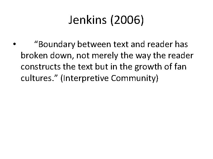 Jenkins (2006) • “Boundary between text and reader has broken down, not merely the